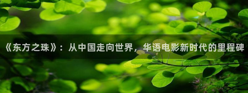 红杏影院入口：《东方之珠》：从中国走向世界，华语电影新时代的里程碑